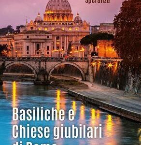 Basiliche e chiese giubilari di Roma. Itinerario storico artistico. Ediz. illustrata