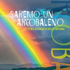 Saremo un arcobaleno. Lettera ai ragazzi della cresima
